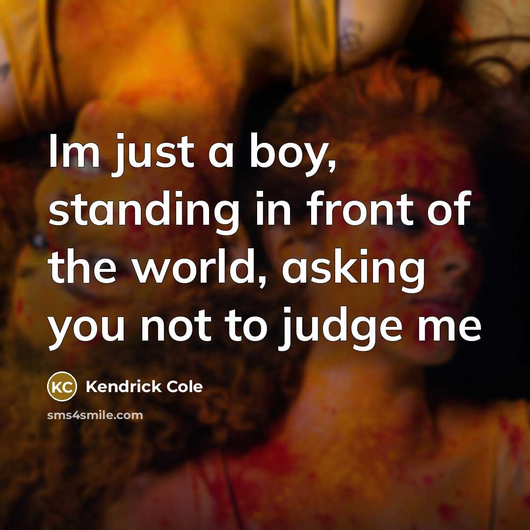 “Im just a boy, standing in front of the world, asking you not to judge me” quote by Kendrick Cole