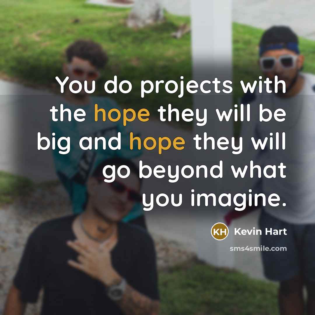 “You do projects with the hope they will be big and hope they will go beyond what you imagine.” quote by Kevin Hart
