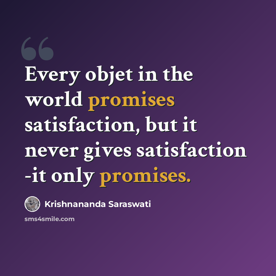 “Every objet in the world promises satisfaction, but it never gives satisfaction -it only promises.” quote by Krishnananda Saraswati
