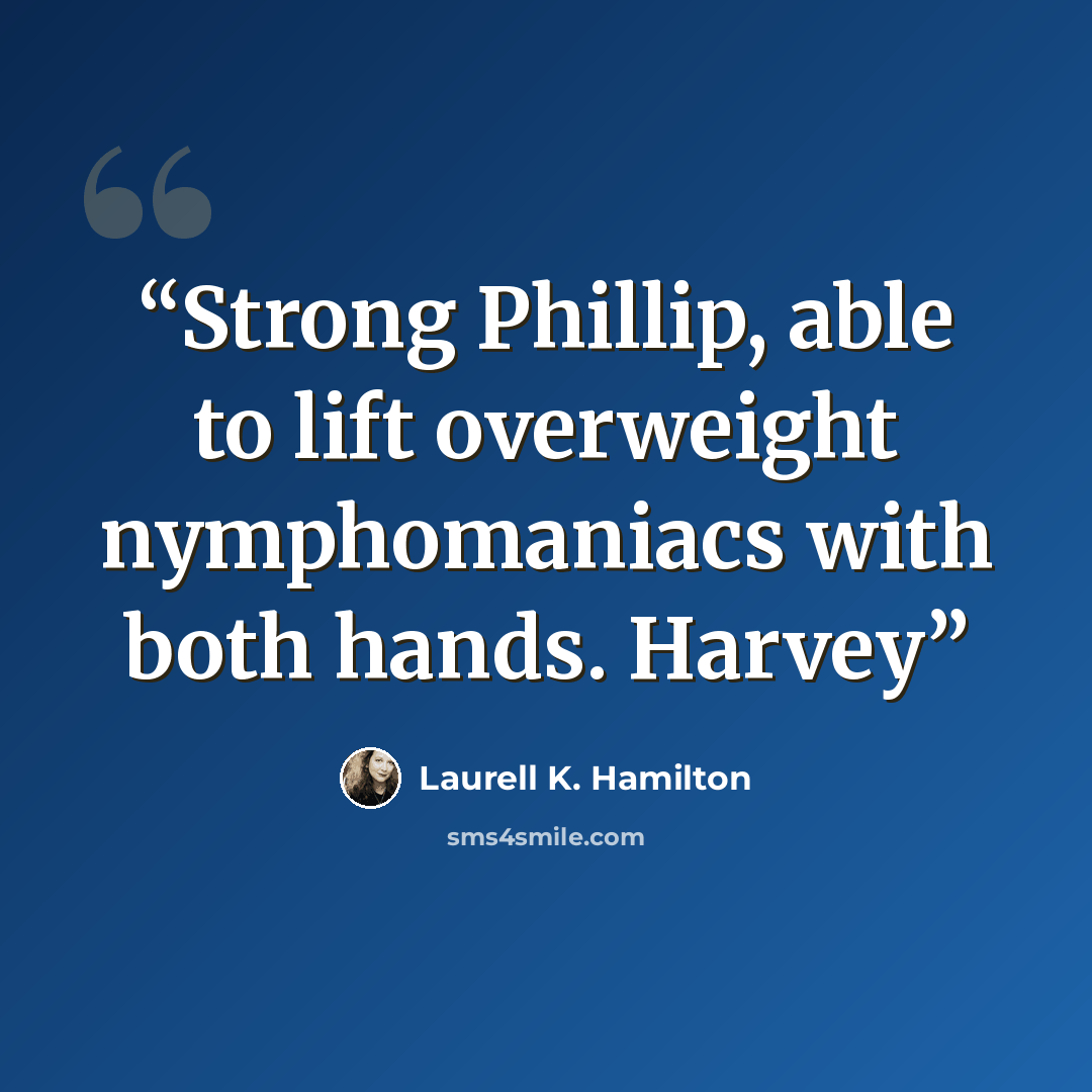 “Strong Phillip, able to lift overweight nymphomaniacs with both hands. Harvey” quote by Laurell K. Hamilton