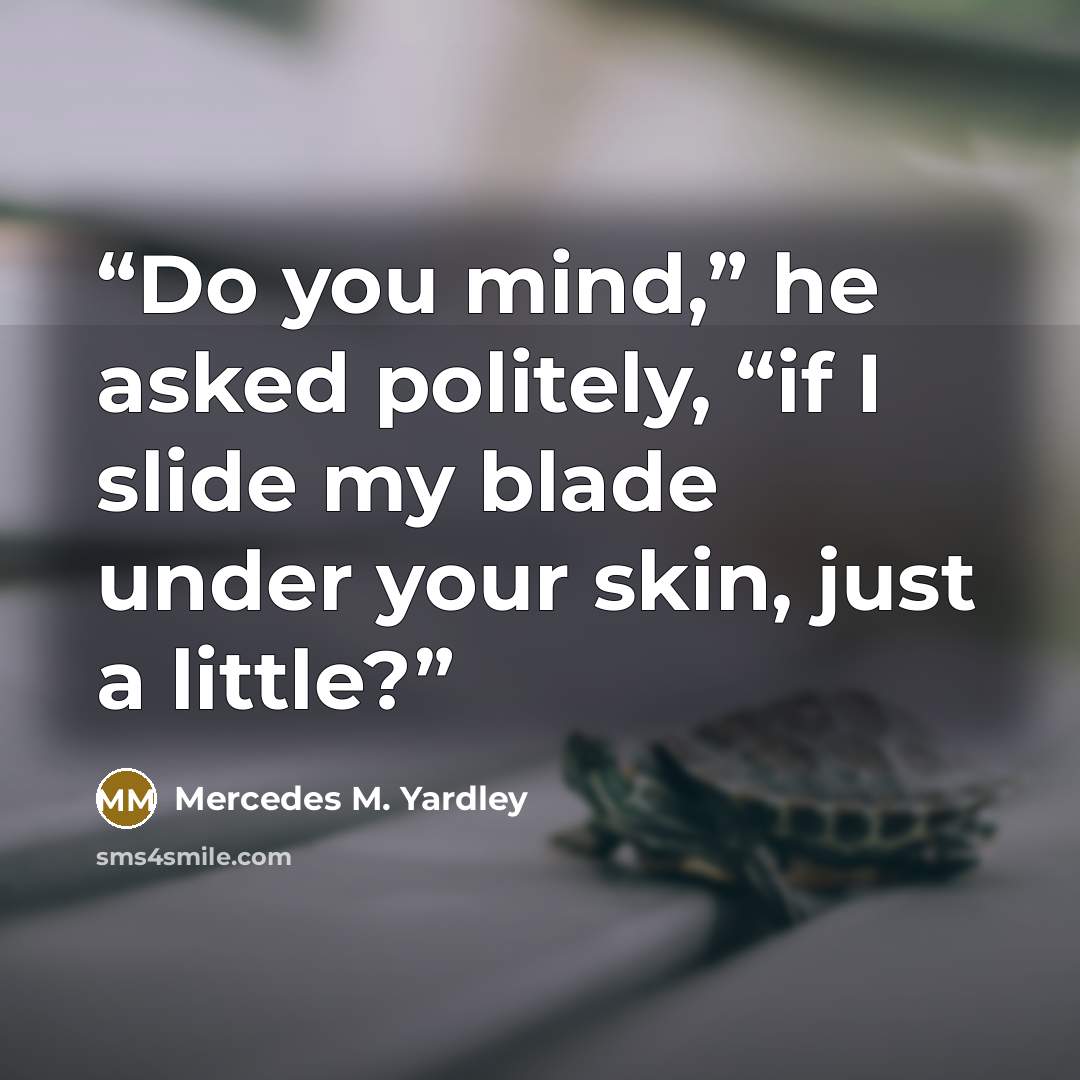 “Do you mind,” he asked politely, “if I slide my blade under your skin, just a little?” quote by Mercedes M. Yardley