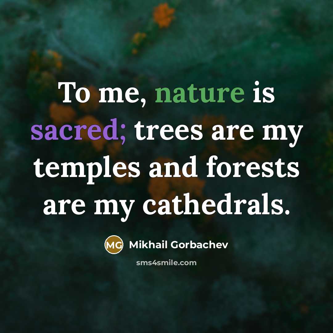 “To me, nature is sacred; trees are my temples and forests are my cathedrals.” quote by Mikhail Gorbachev