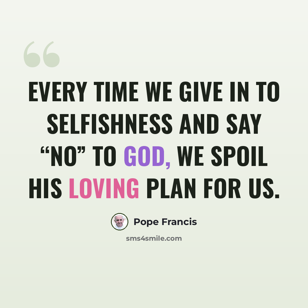 “Every time we give in to selfishness and say “No” to God, we spoil his loving plan for us.” quote by Pope Francis