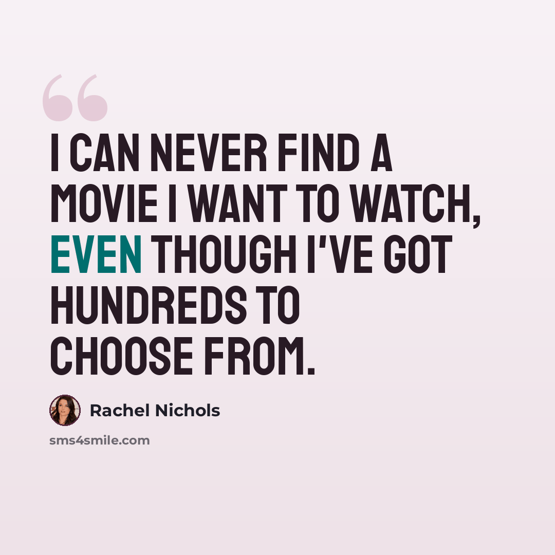 “I can never find a movie I want to watch, even though I've got hundreds to choose from.” quote by Rachel Nichols