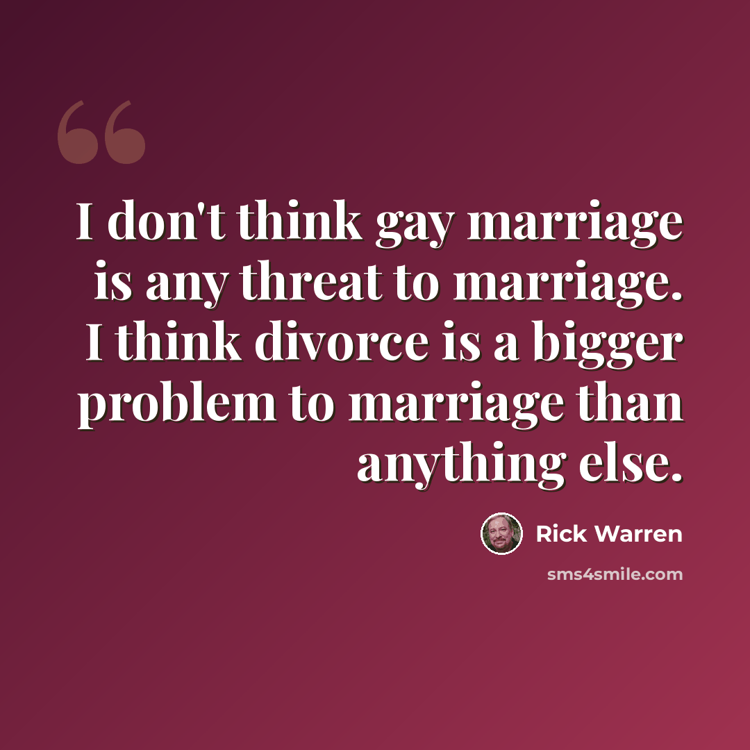 “I don't think gay marriage is any threat to marriage. I think divorce is a bigger problem to marriage than anything else.” quote by Rick Warren