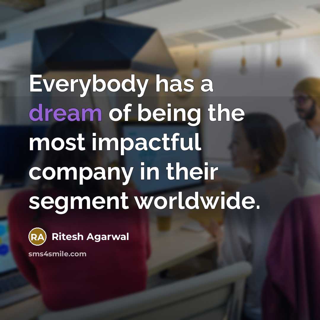 “Everybody has a dream of being the most impactful company in their segment worldwide.” quote by Ritesh Agarwal