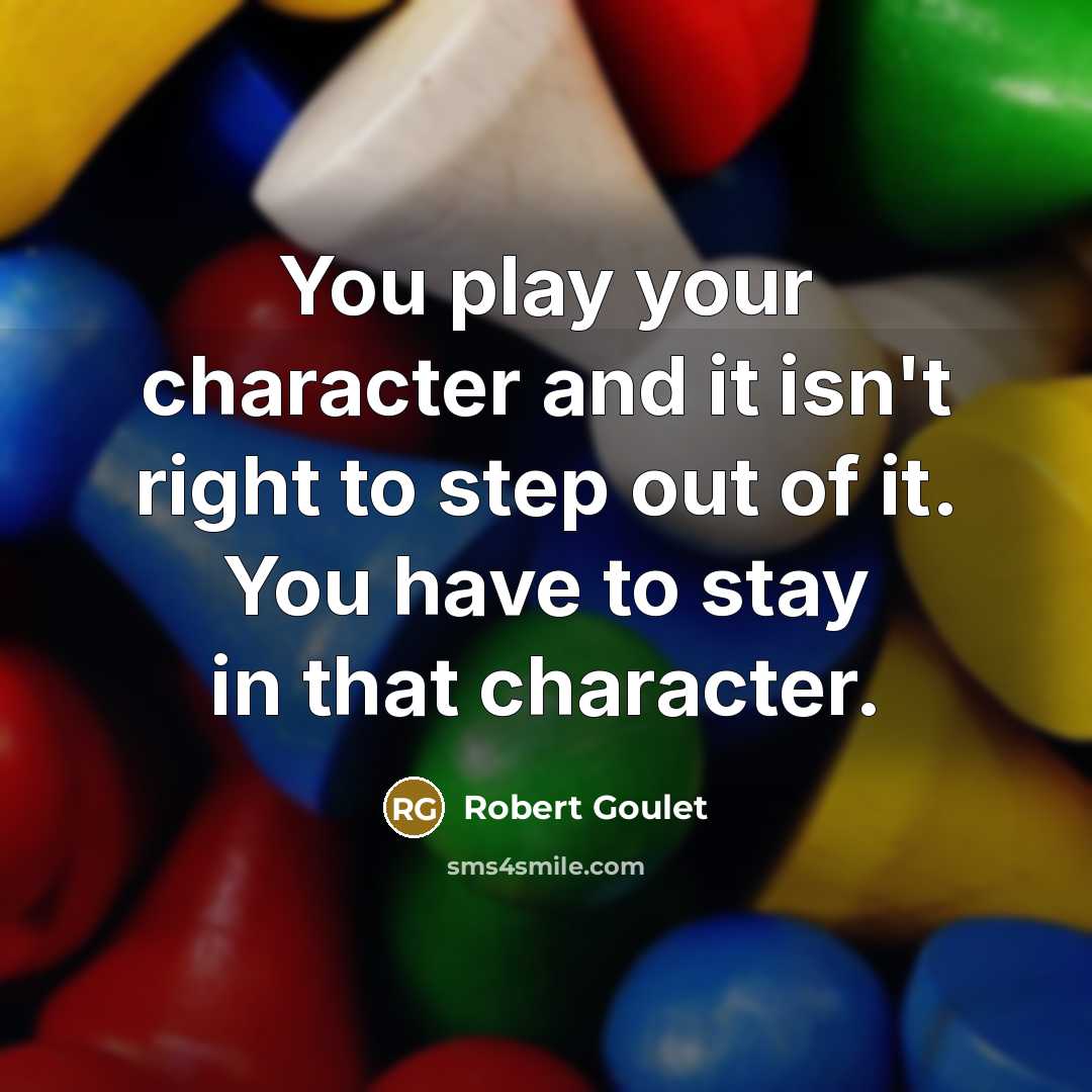 “You play your character and it isn't right to step out of it. You have to stay in that character.” quote by Robert Goulet
