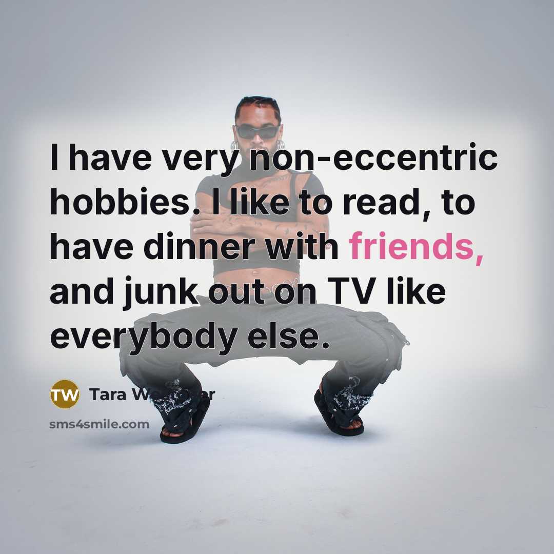 “I have very non-eccentric hobbies. I like to read, to have dinner with friends, and junk out on TV like everybody else.” quote by Tara Westover