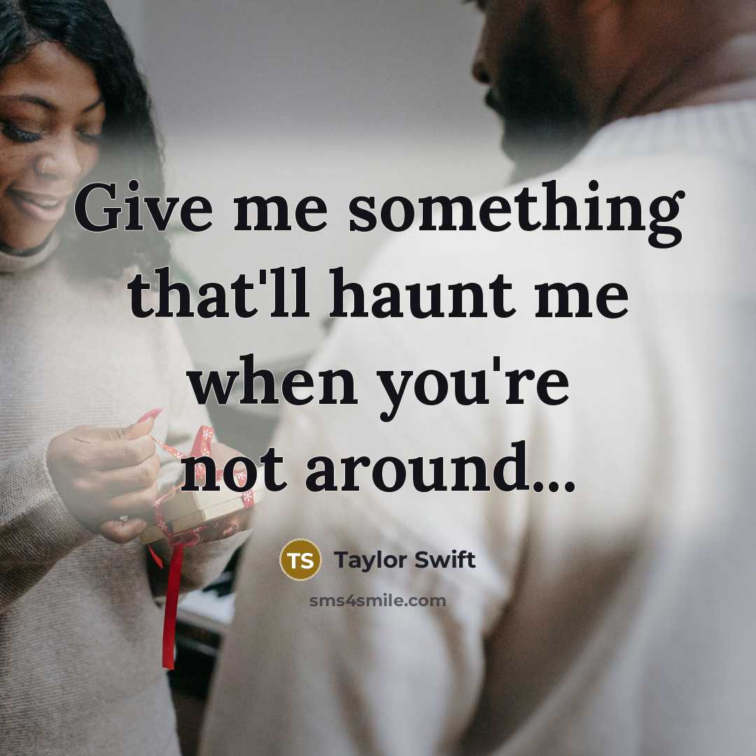 “Give me something that'll haunt me when you're not around...” quote by Taylor Swift