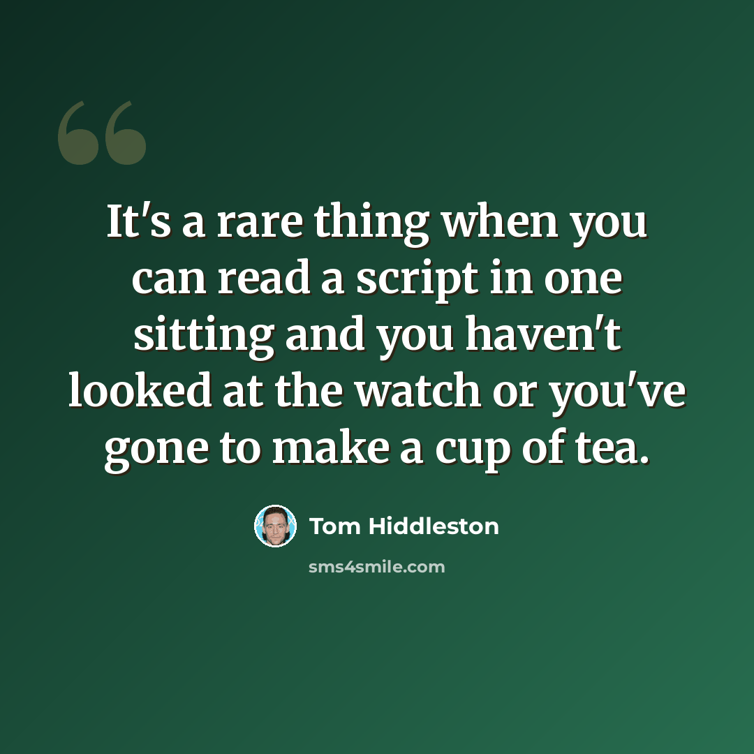 “It's a rare thing when you can read a script in one sitting and you haven't looked at the watch or you've gone to make a cup of tea.” quote by Tom Hiddleston