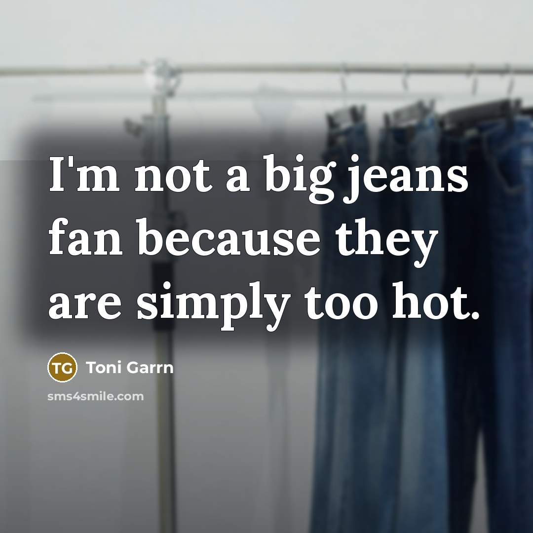 “I'm not a big jeans fan because they are simply too hot.” quote by Toni Garrn