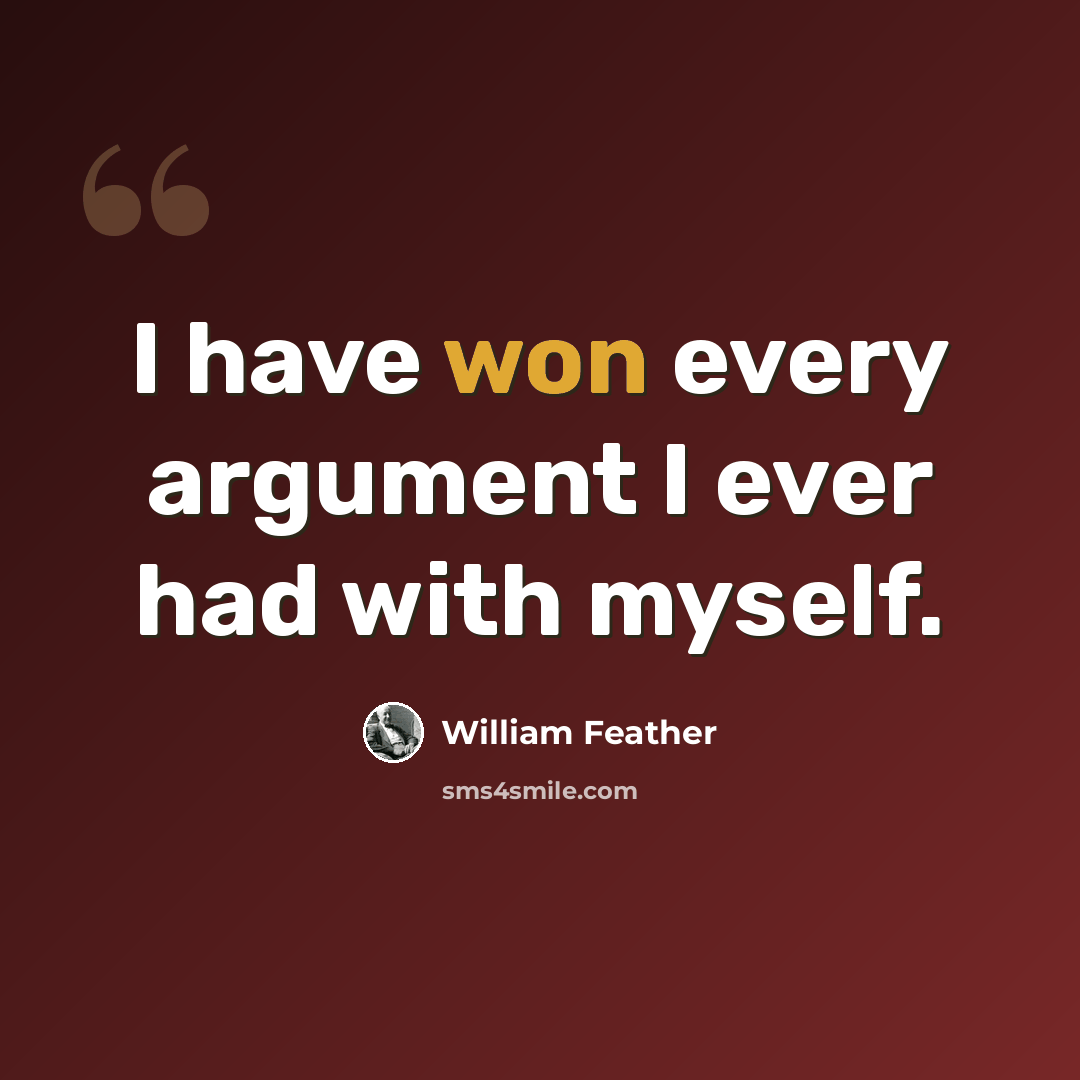 “I have won every argument I ever had with myself.” quote by William Feather
