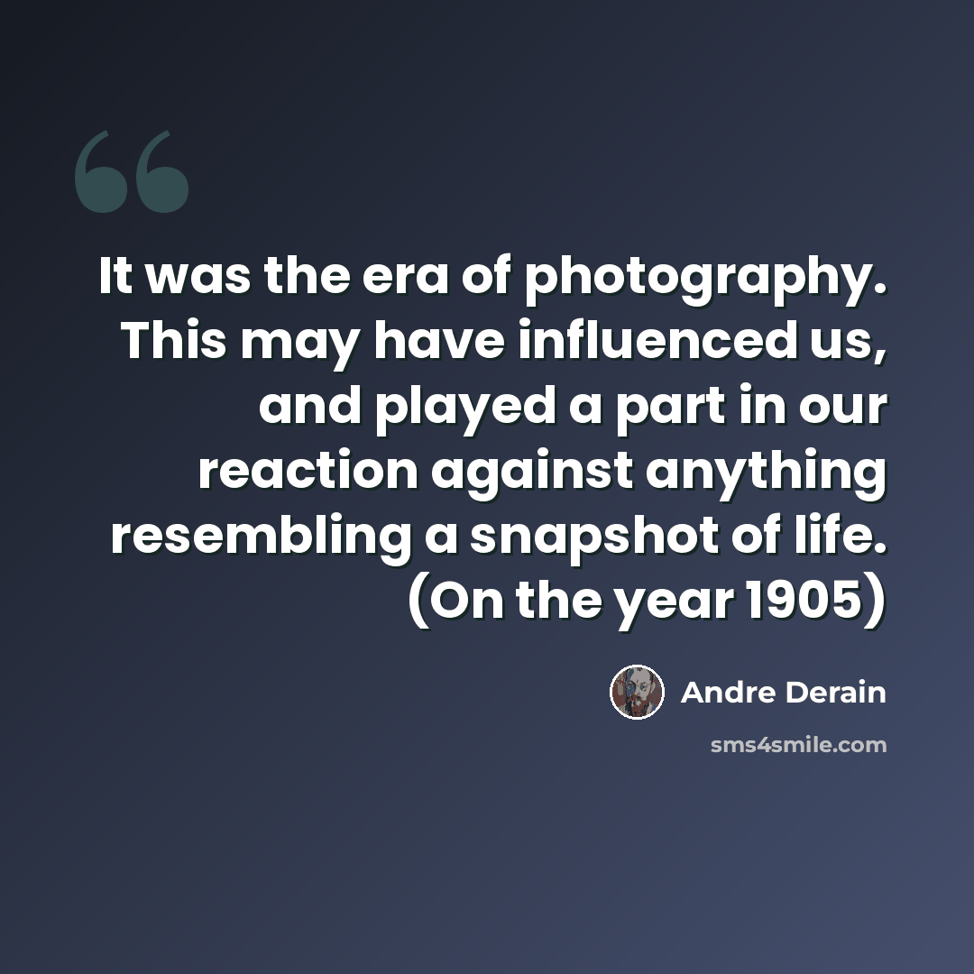 “It was the era of photography. This may have influenced us, and played a part in our reaction against anything resembling a snapshot of life. (On the year 1905)” quote by Andre Derain