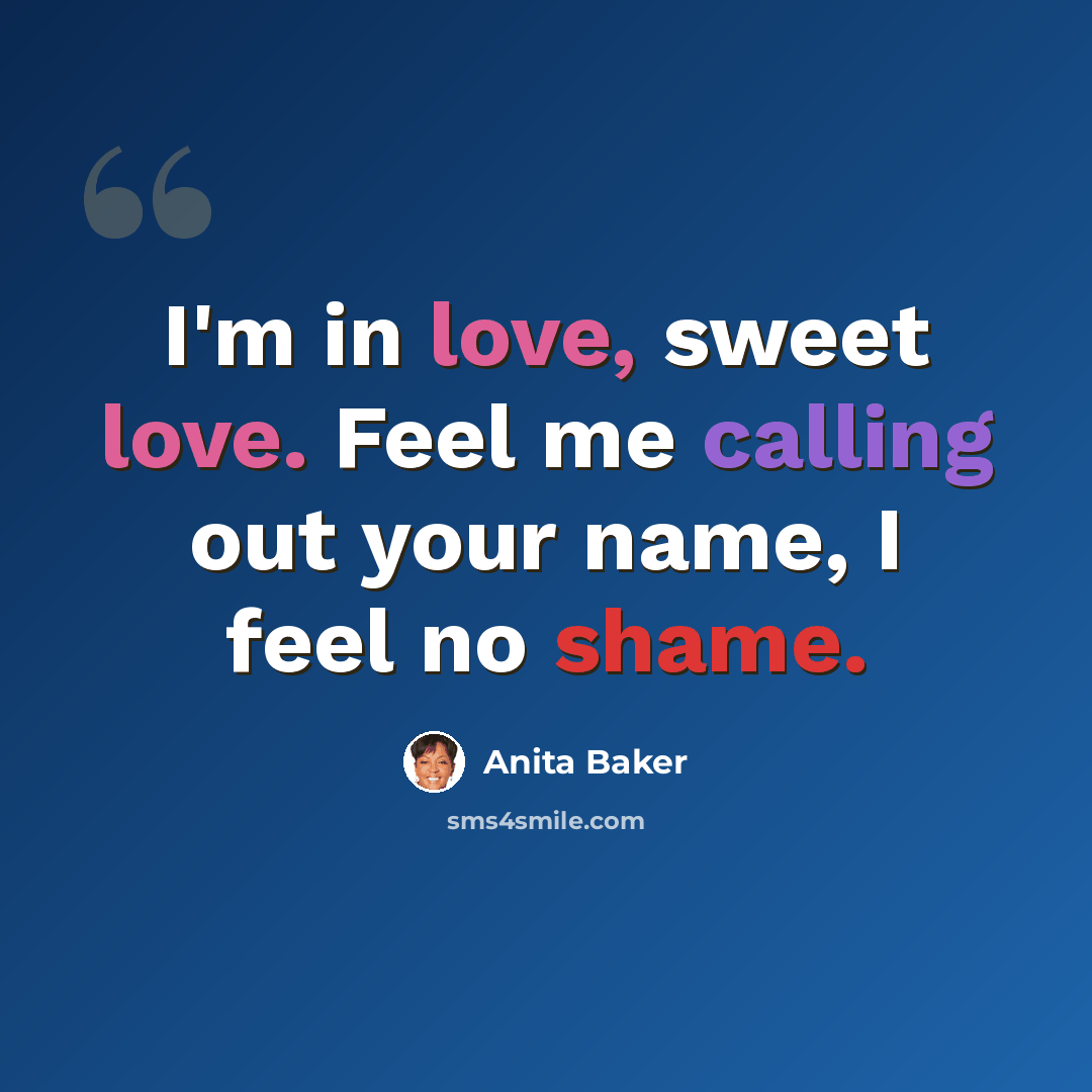 “I'm in love, sweet love. Feel me calling out your name, I feel no shame.” quote by Anita Baker