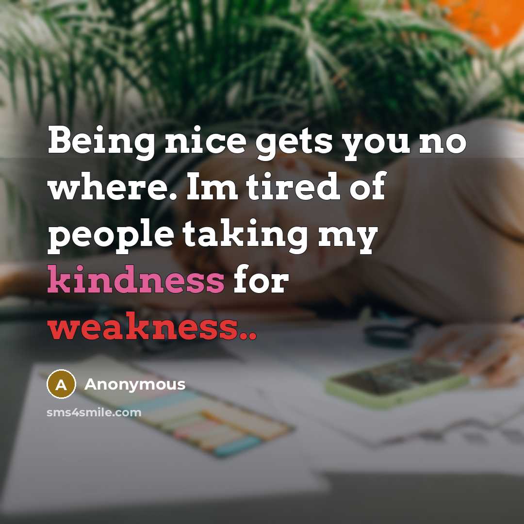 “Being nice gets you no where. Im tired of people taking my kindness for weakness..” quote by Anonymous