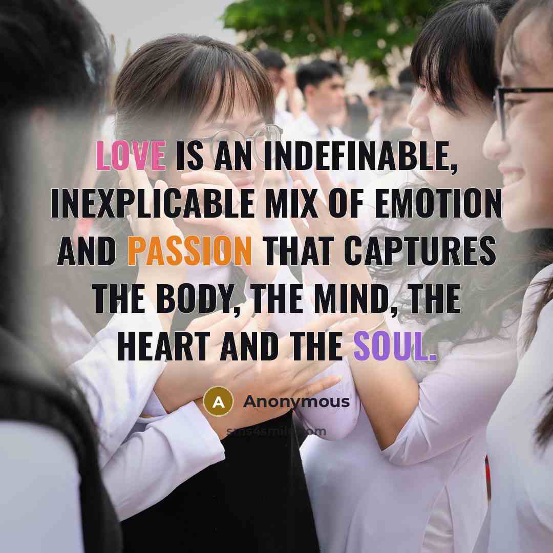 “Love is an indefinable, inexplicable mix of emotion and passion that captures the body, the mind, the heart and the soul.” quote by Anonymous