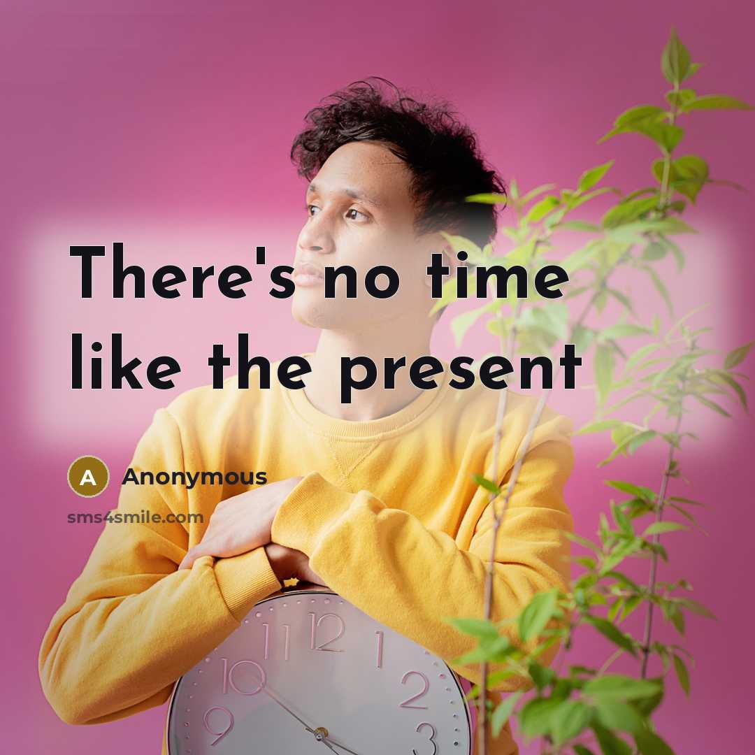 “There's no time like the present” quote by Anonymous