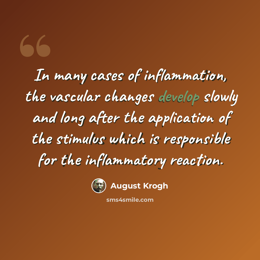 “In many cases of inflammation, the vascular changes develop slowly and long after the application of the stimulus which is responsible for the inflammatory reaction.” quote by August Krogh