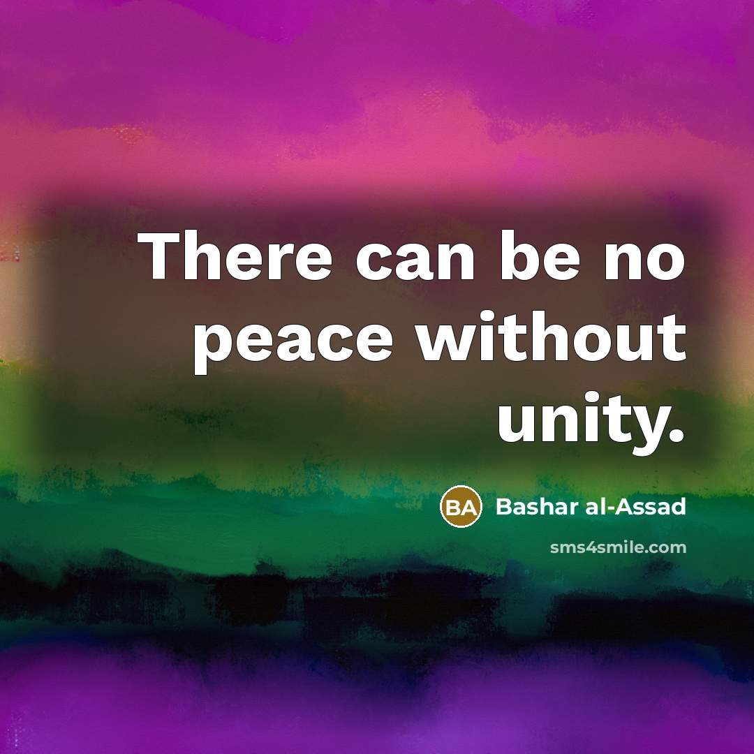 “There can be no peace without unity.” quote by Bashar al-Assad