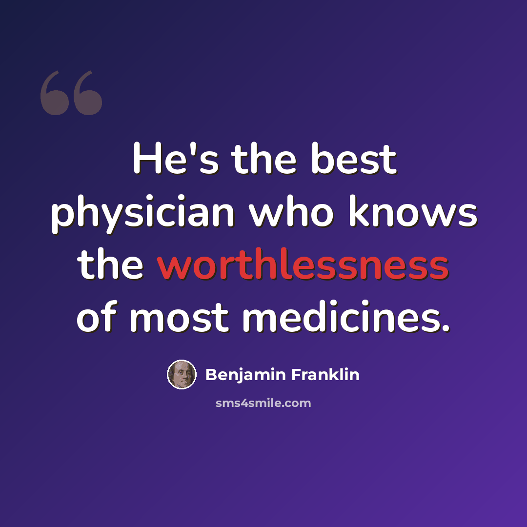 “He's the best physician who knows the worthlessness of most medicines.” quote by Benjamin Franklin