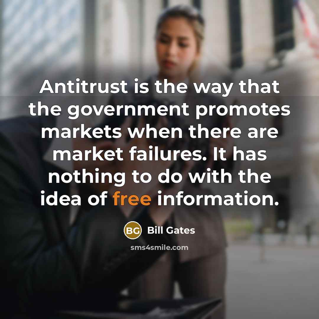 “Antitrust is the way that the government promotes markets when there are market failures. It has nothing to do with the idea of free information.” quote by Bill Gates
