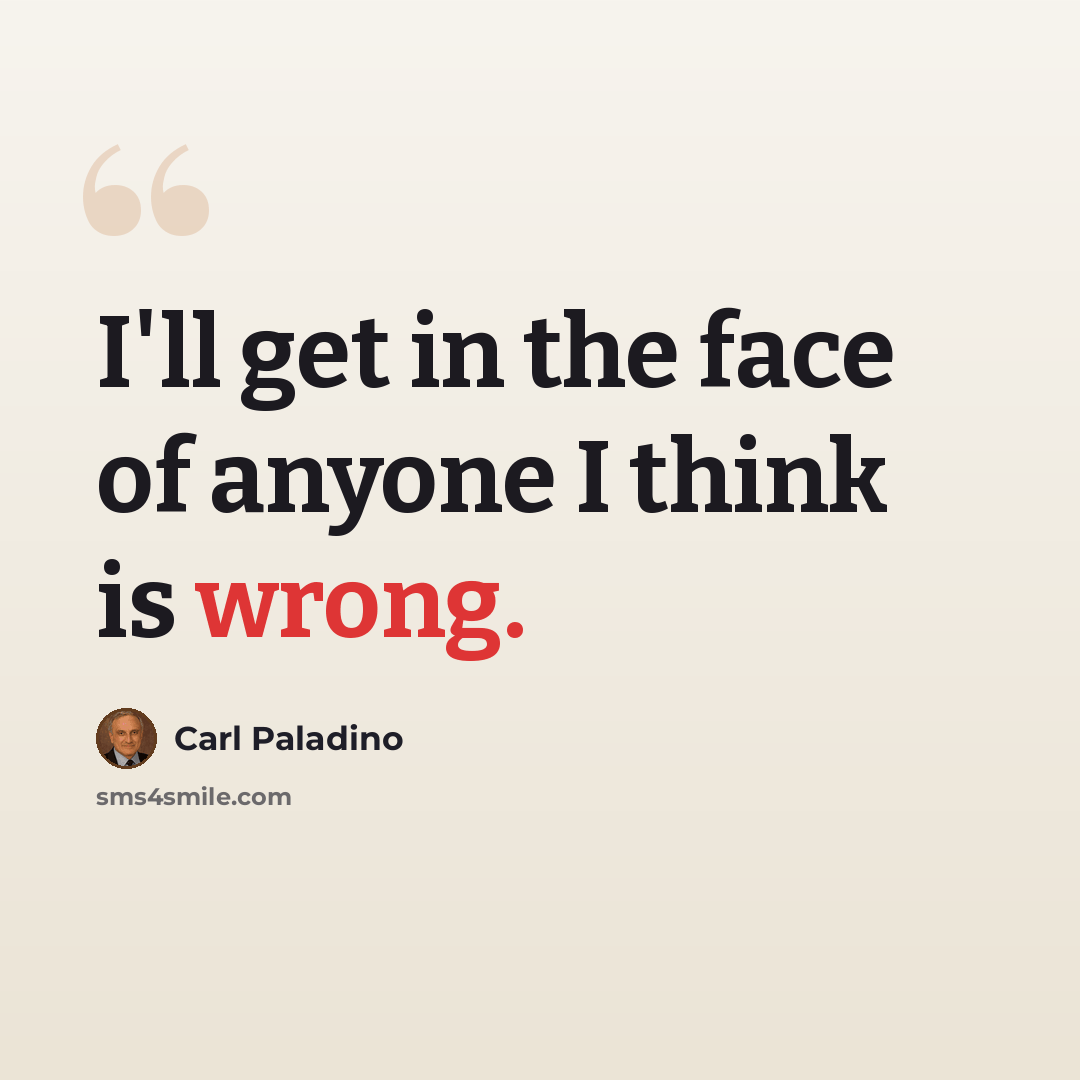 “I'll get in the face of anyone I think is wrong.” quote by Carl Paladino