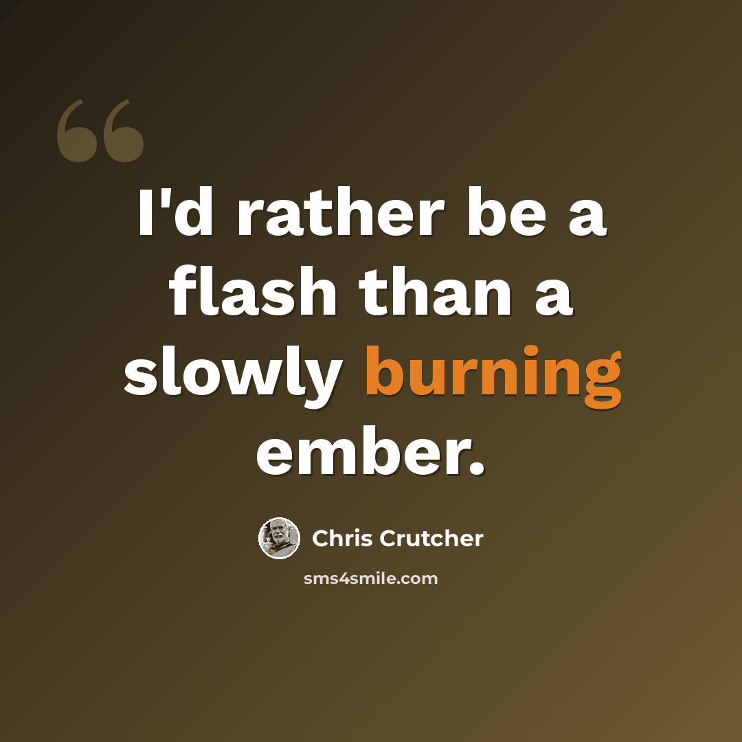 “I'd rather be a flash than a slowly burning ember.” quote by Chris Crutcher