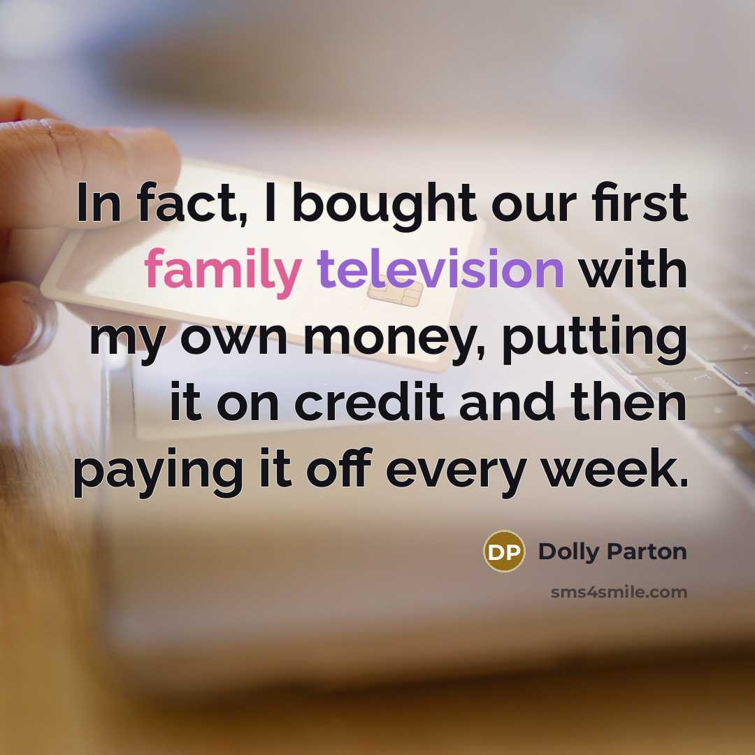 “In fact, I bought our first family television with my own money, putting it on credit and then paying it off every week.” quote by Dolly Parton