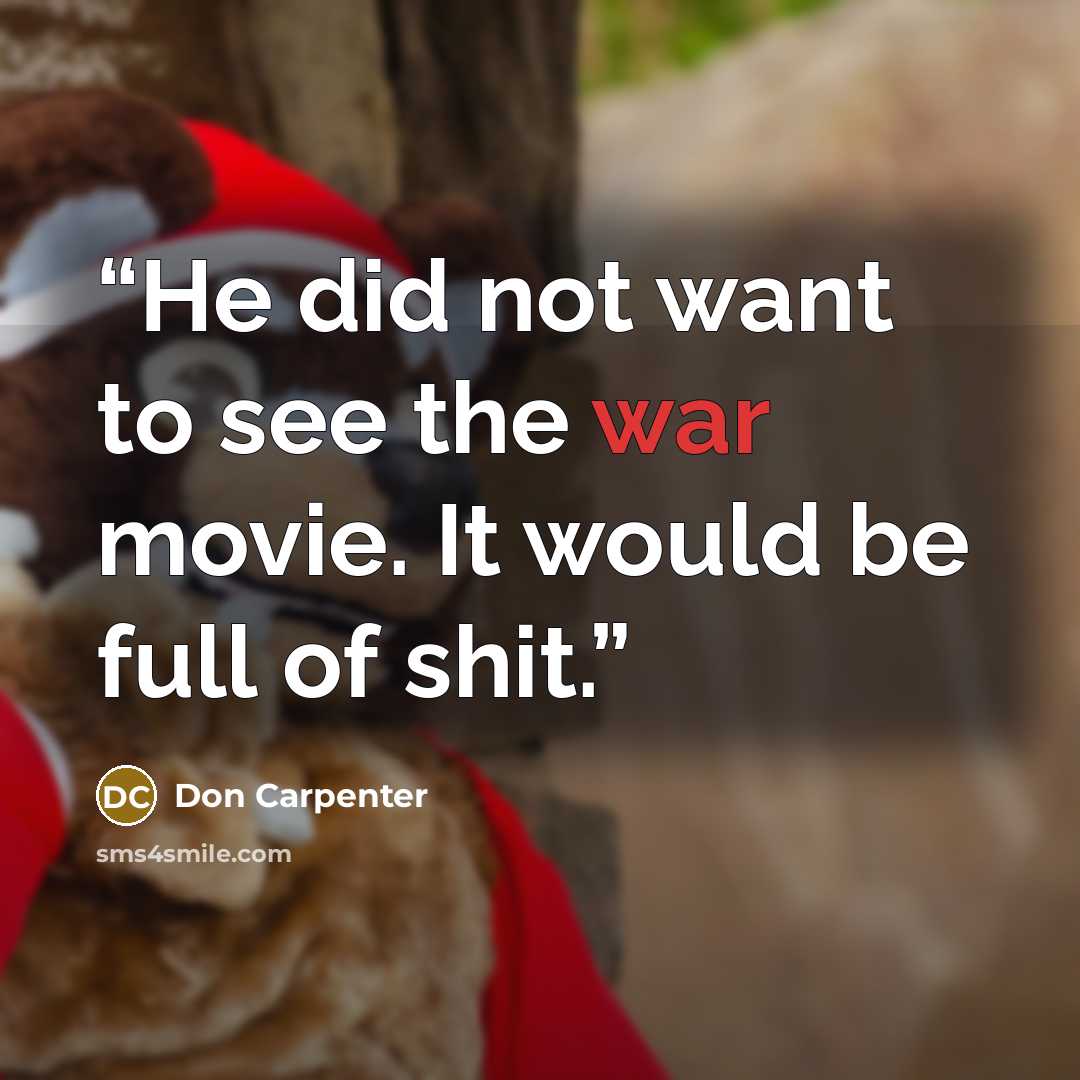 “He did not want to see the war movie. It would be full of shit.” quote by Don Carpenter