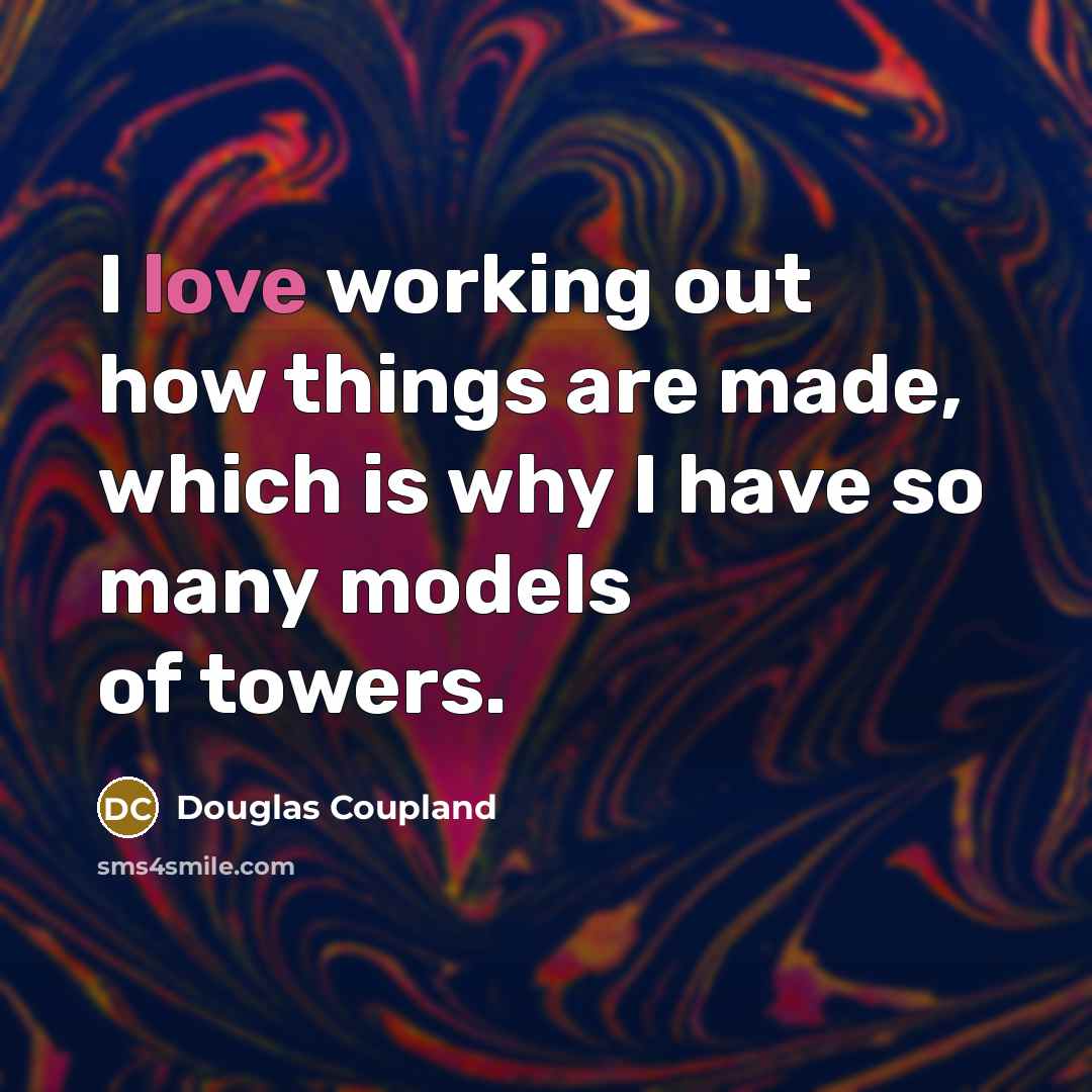 “I love working out how things are made, which is why I have so many models of towers.” quote by Douglas Coupland