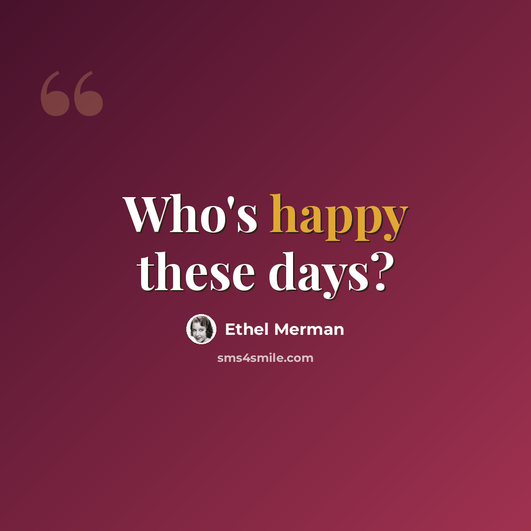 “Who's happy these days?” quote by Ethel Merman