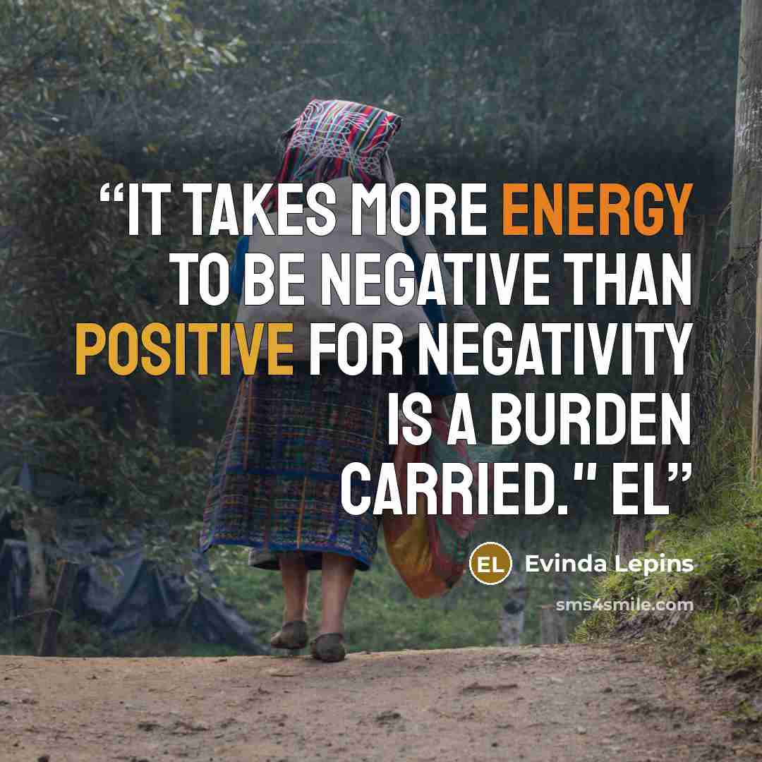 “It takes more energy to be negative than positive for negativity is a burden carried." EL” quote by Evinda Lepins