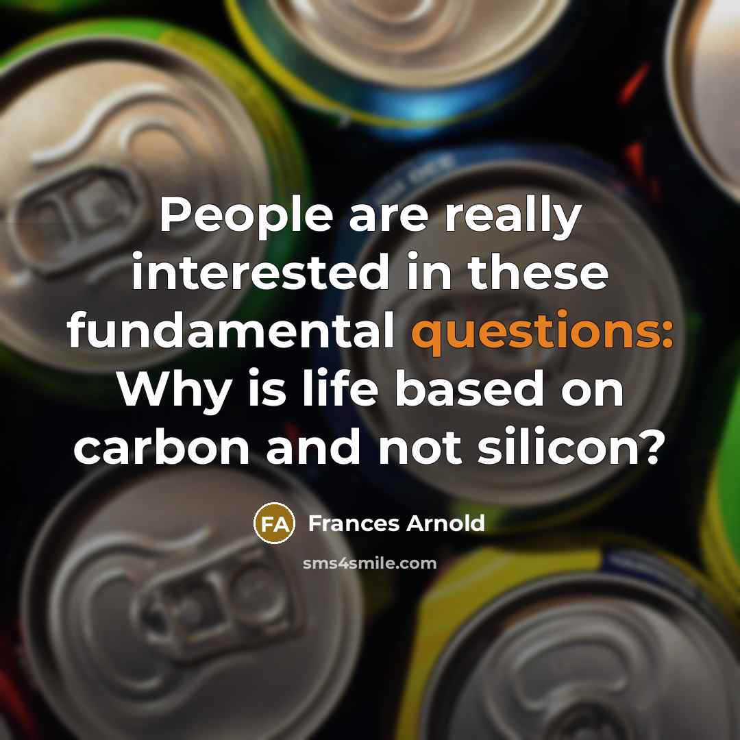“People are really interested in these fundamental questions: Why is life based on carbon and not silicon?” quote by Frances Arnold