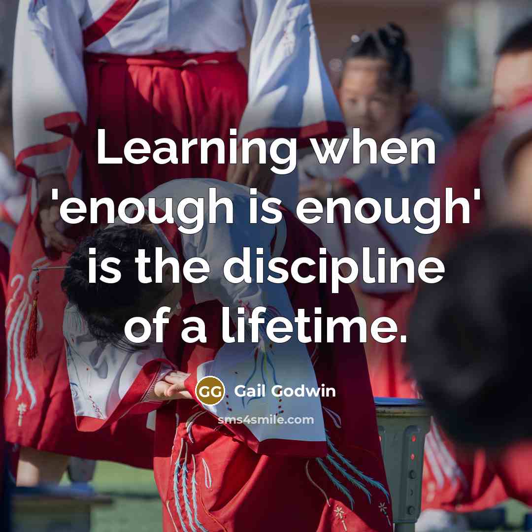 “Learning when 'enough is enough' is the discipline of a lifetime.” quote by Gail Godwin