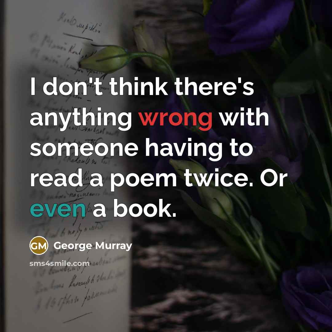 “I don't think there's anything wrong with someone having to read a poem twice. Or even a book.” quote by George Murray