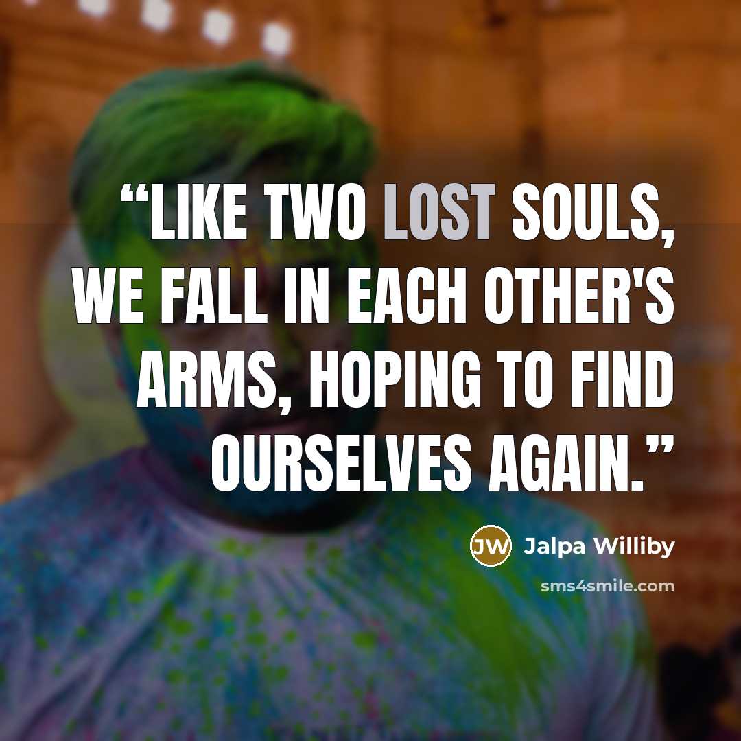 “Like two lost souls, we fall in each other's arms, hoping to find ourselves again.” quote by Jalpa Williby
