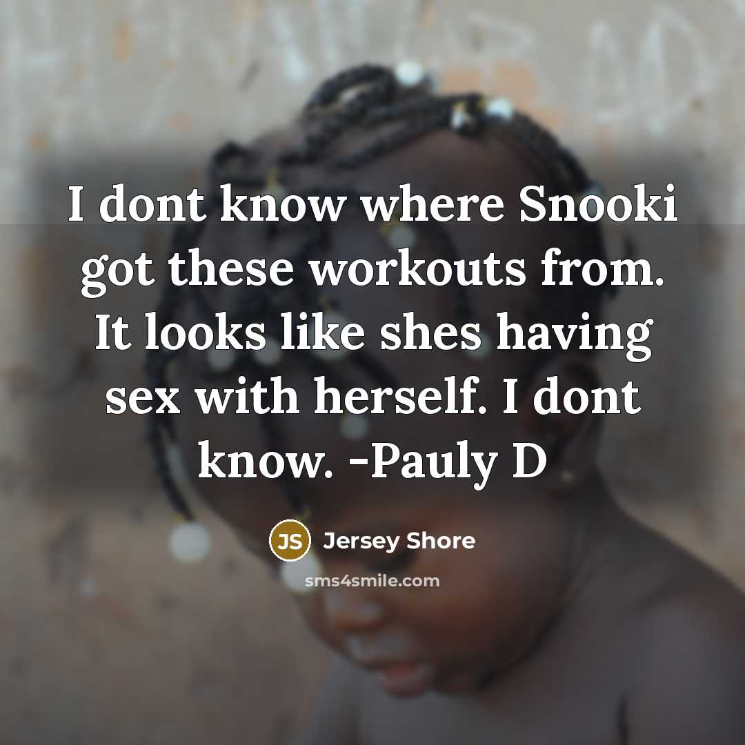 “I dont know where Snooki got these workouts from. It looks like shes having sex with herself. I dont know. -Pauly D” quote by Jersey Shore