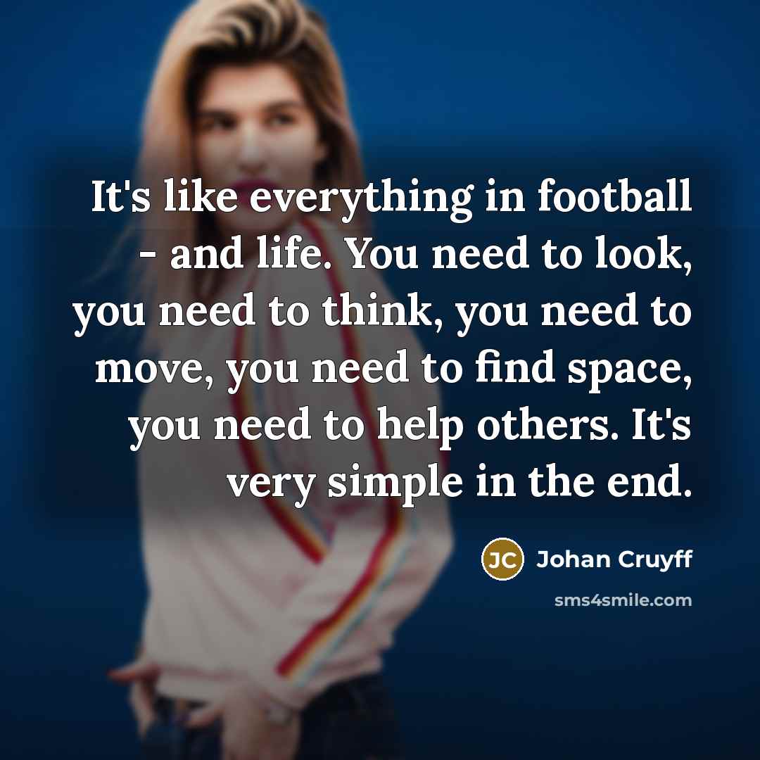 “It's like everything in football - and life. You need to look, you need to think, you need to move, you need to find space, you need to help others. It's very simple in the end.” quote by Johan Cruyff