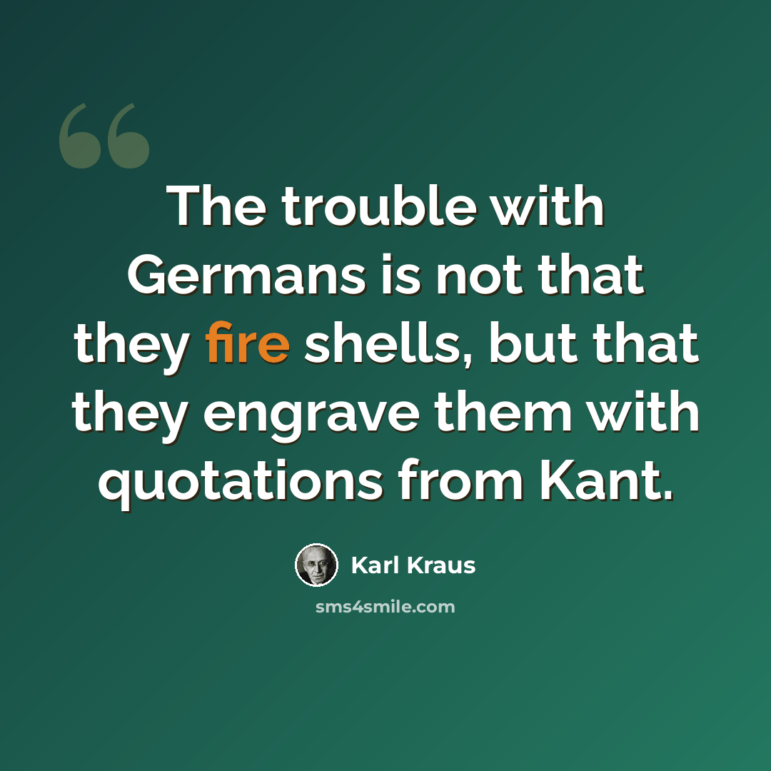 “The trouble with Germans is not that they fire shells, but that they engrave them with quotations from Kant.” quote by Karl Kraus