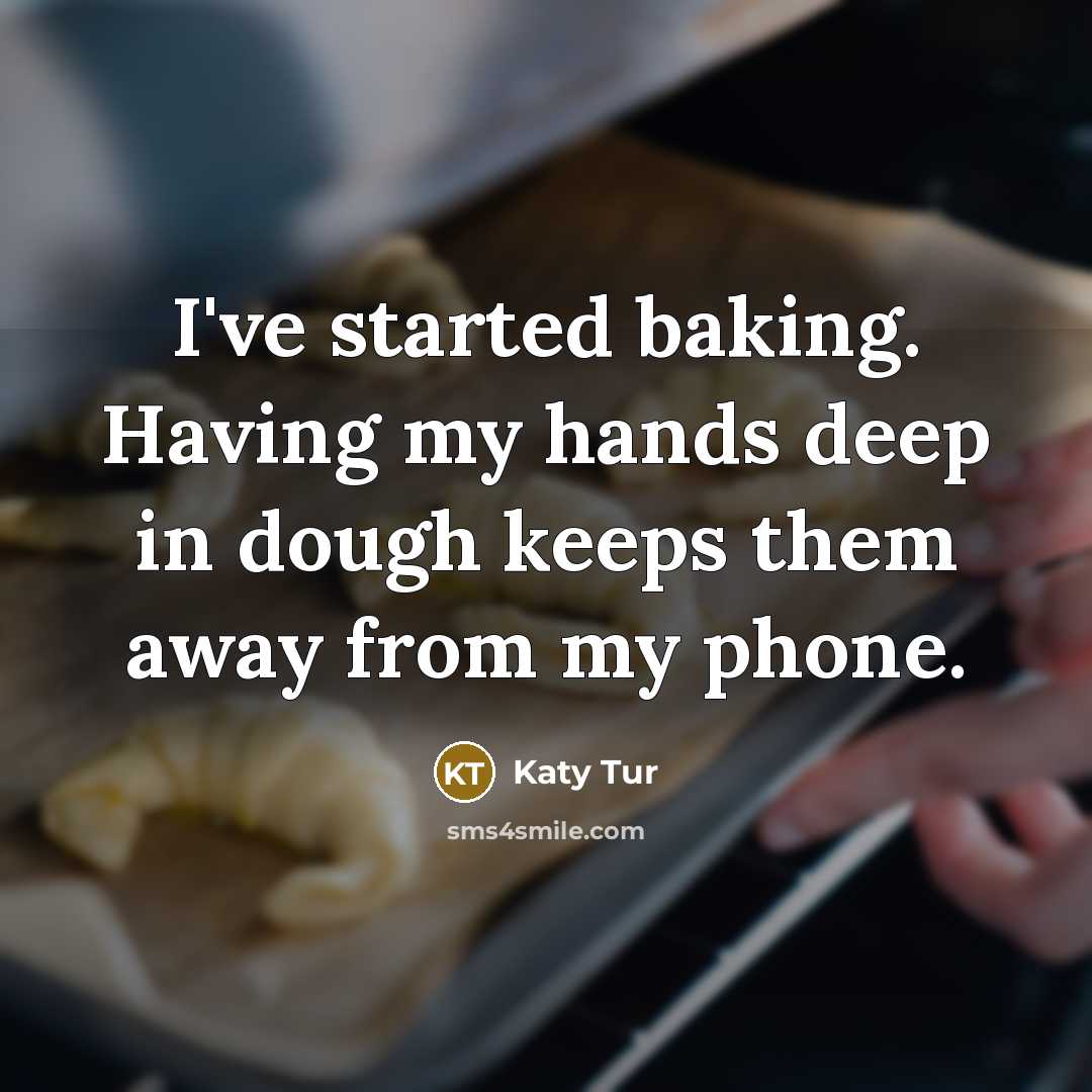 “I've started baking. Having my hands deep in dough keeps them away from my phone.” quote by Katy Tur