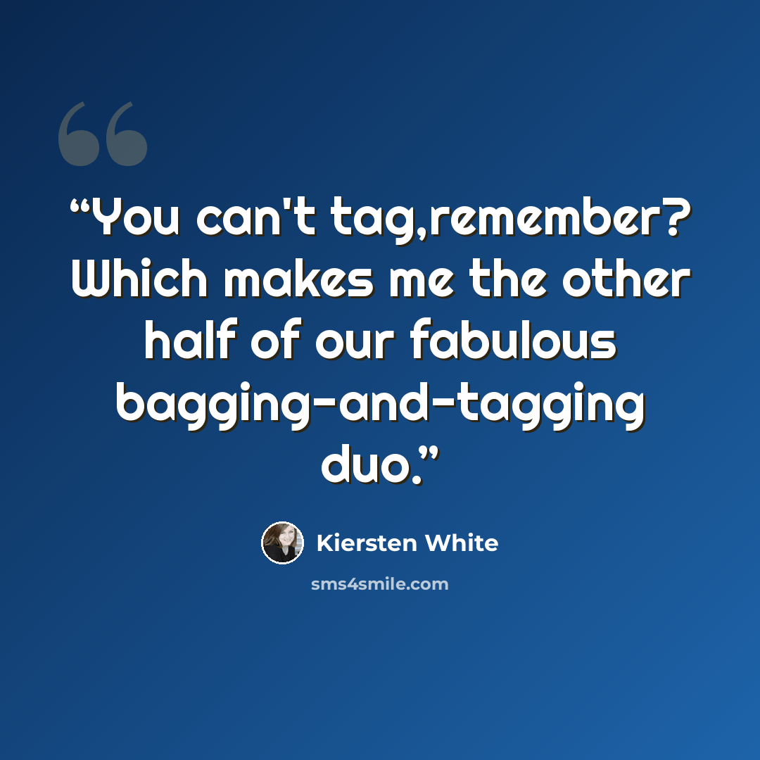 “You can't tag,remember? Which makes me the other half of our fabulous bagging-and-tagging duo.” quote by Kiersten White
