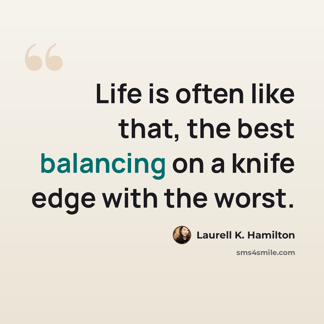 “Life is often like that, the best balancing on a knife edge with the worst.” quote by Laurell K. Hamilton