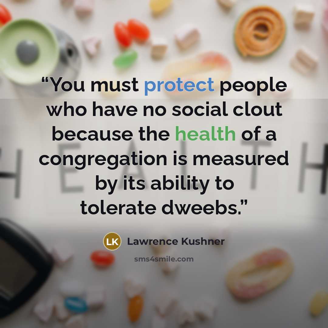 “You must protect people who have no social clout because the health of a congregation is measured by its ability to tolerate dweebs.” quote by Lawrence Kushner
