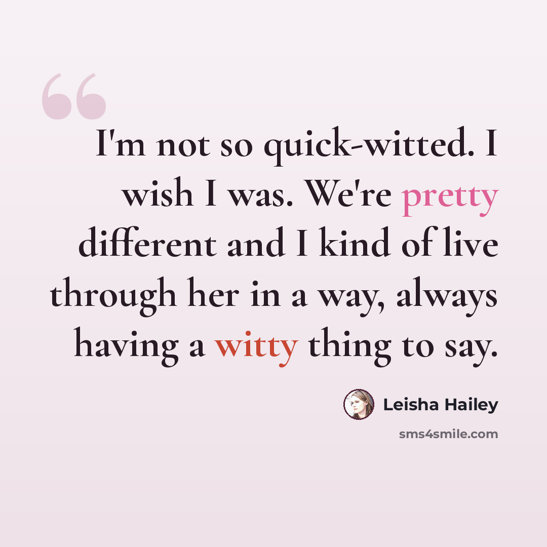 “I'm not so quick-witted. I wish I was. We're pretty different and I kind of live through her in a way, always having a witty thing to say.” quote by Leisha Hailey
