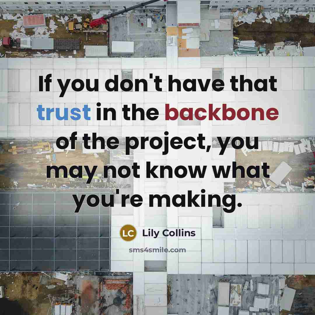 “If you don't have that trust in the backbone of the project, you may not know what you're making.” quote by Lily Collins