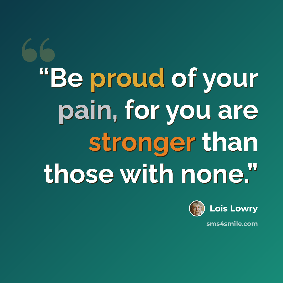 “Be proud of your pain, for you are stronger than those with none.” quote by Lois Lowry
