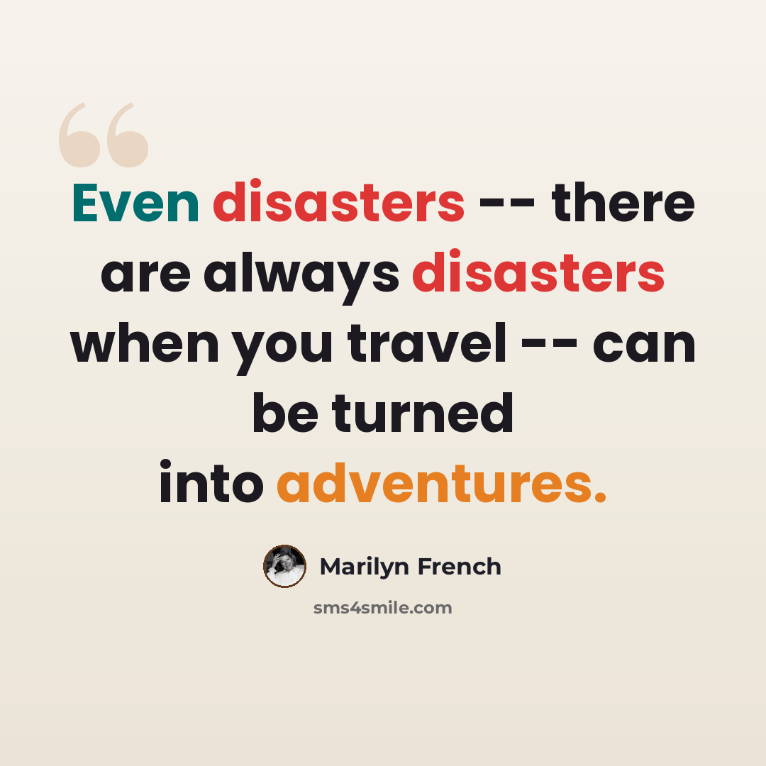 “Even disasters -- there are always disasters when you travel -- can be turned into adventures.” quote by Marilyn French