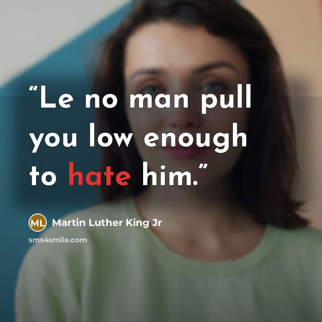 “Le no man pull you low enough to hate him.” quote by Martin Luther King Jr