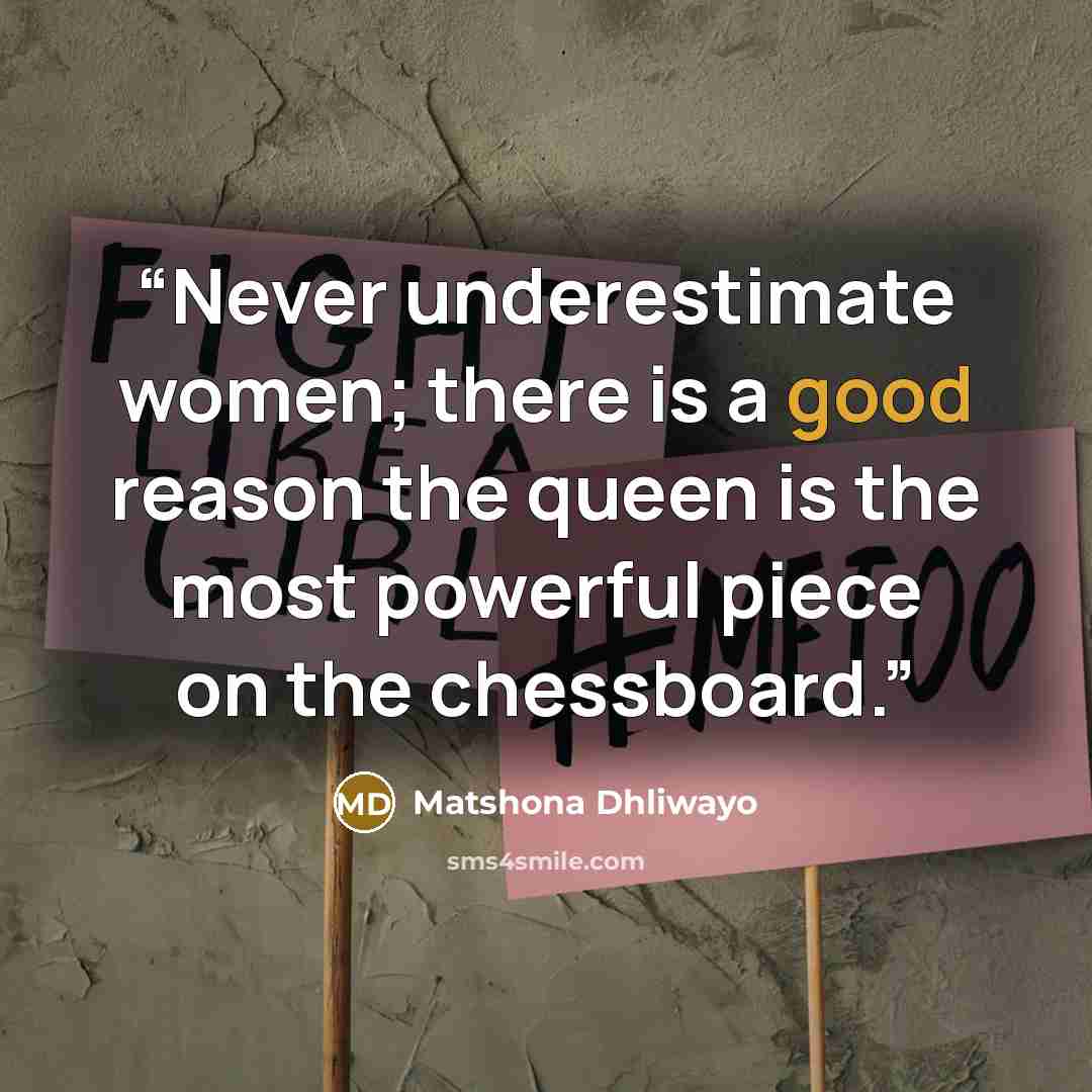 “Never underestimate women; there is a good reason the queen is the most powerful piece on the chessboard.” quote by Matshona Dhliwayo