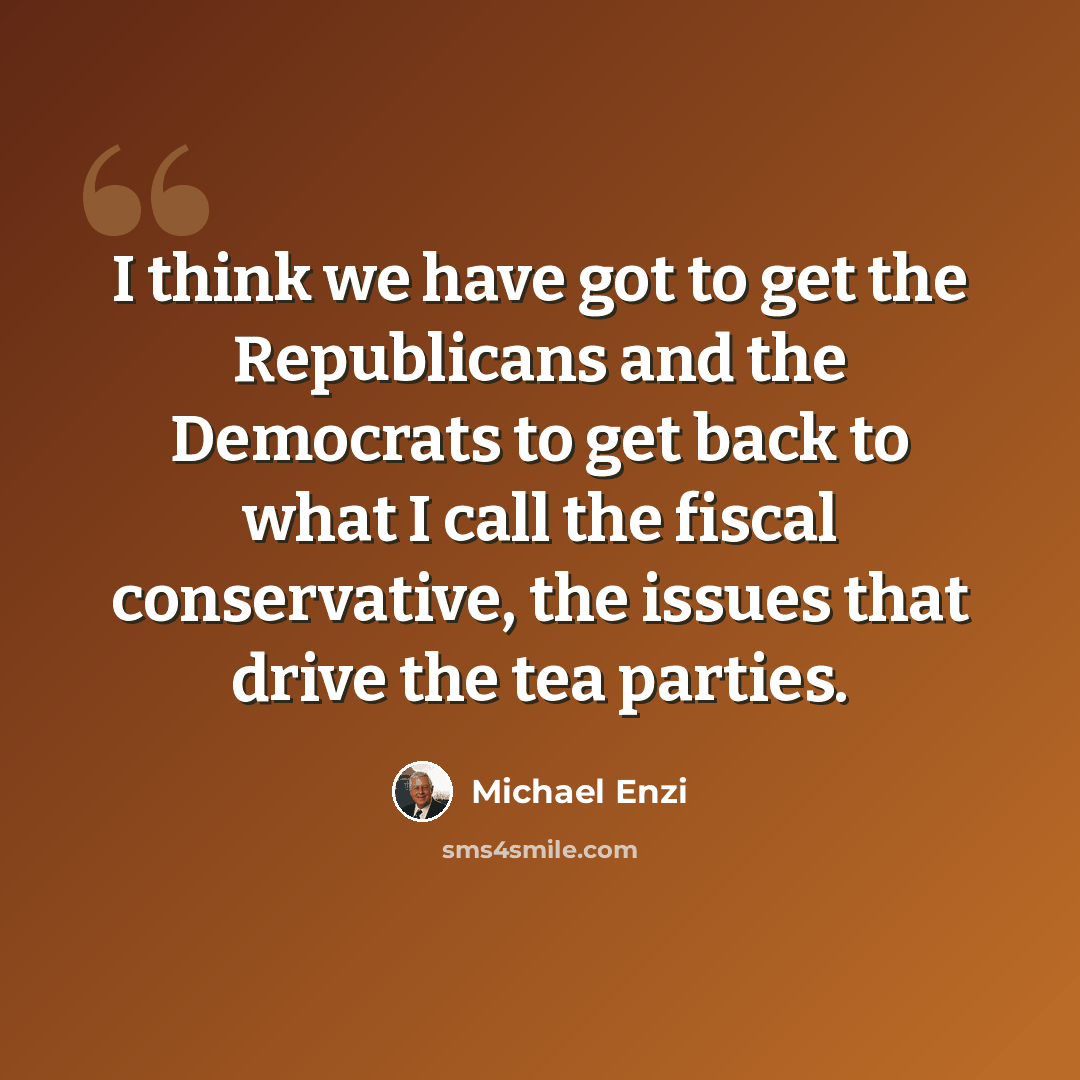“I think we have got to get the Republicans and the Democrats to get back to what I call the fiscal conservative, the issues that drive the tea parties.” quote by Michael Enzi